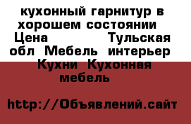 кухонный гарнитур в хорошем состоянии › Цена ­ 14 000 - Тульская обл. Мебель, интерьер » Кухни. Кухонная мебель   